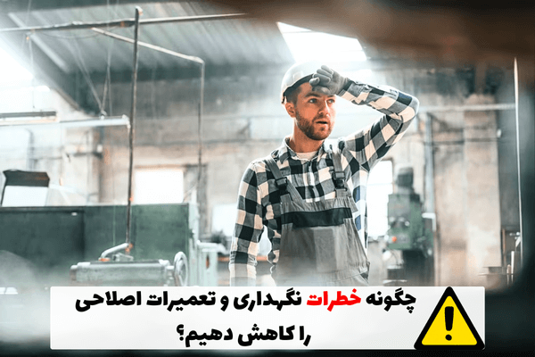 چگونه خطرات نگهداری و تعمیرات اصلاحی را کاهش دهیم؟